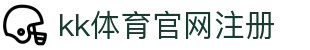 kk体育官网注册 | kk体育在线官网 - kk体育官网注册专业体育娱乐平台在线体育直播、2026世界杯竞猜下注平台